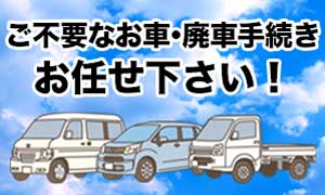 ご不用なお車・廃車手続きお任せ下さい！